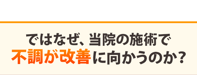 ではなぜ、当院の施術で不調が改善に向かうのか？