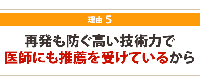 再発も防ぐ高い技術力で 医師にも推薦を受けているから