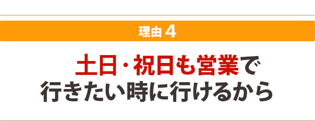 土曜日・祝日も営業で 行きたい時に行けるから