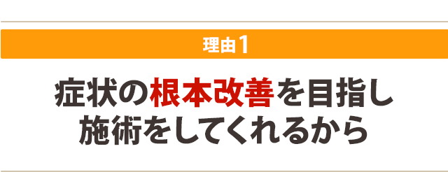 症状の根本改善を目指し 施術をしてくれるから