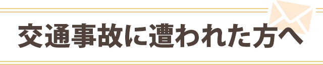 交通事故に遭われた方へ